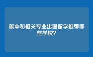 碳中和相关专业出国留学推荐哪些学校？