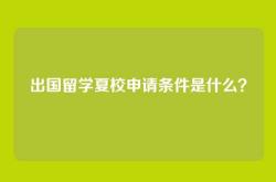 出国留学夏校申请条件是什么？