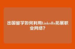 出国留学如何利用LinkedIn拓展职业网络？
