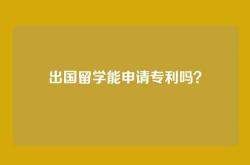 出国留学能申请专利吗？