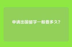 申请出国留学一般要多久？