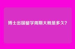 博士出国留学周期大概是多久？