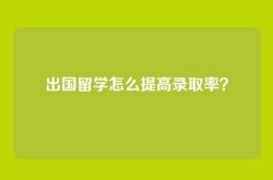 出国留学怎么提高录取率？