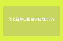 怎么选择出国留学住宿方式？