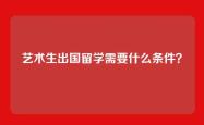 艺术生出国留学需要什么条件？