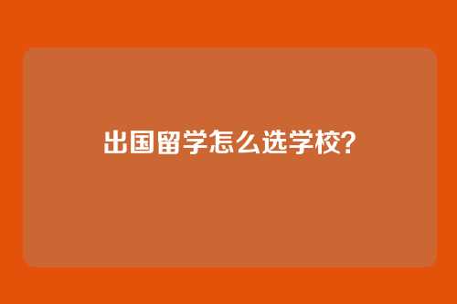 出国留学怎么选学校?
