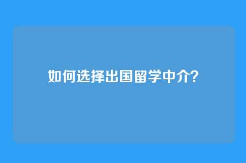 如何选择出国留学中介?
