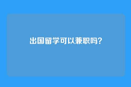 出国留学可以兼职吗？