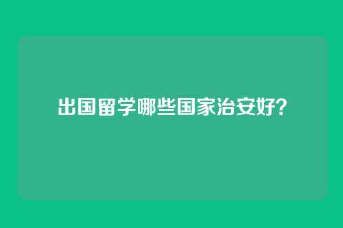 出国留学哪些国家治安好?