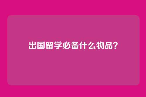 出国留学必备什么物品？