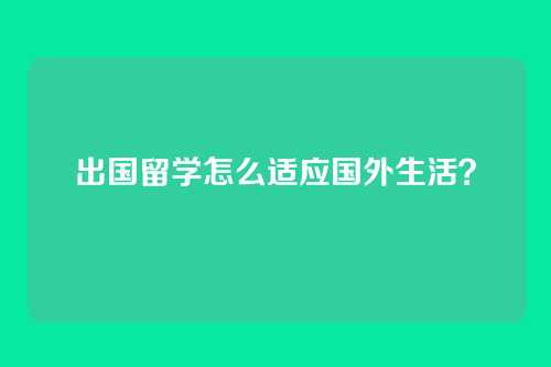 出国留学怎么适应国外生活？