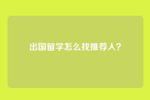 出国留学怎么找推荐人?