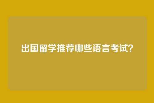 出国留学推荐哪些语言考试？