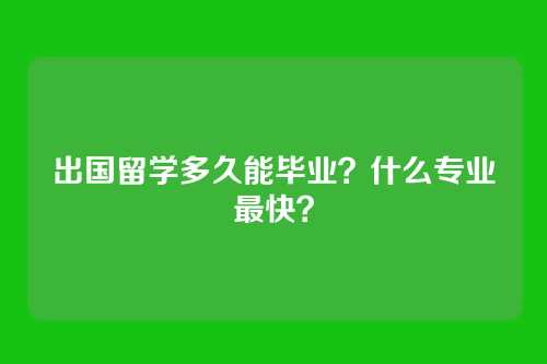 出国留学多久能毕业?什么专业最快?