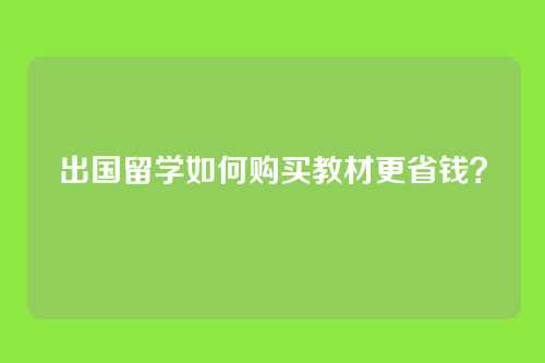 出国留学如何购买教材更省钱?
