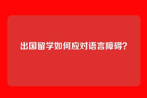出国留学如何应对语言障碍？