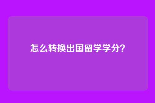 怎么转换出国留学学分?