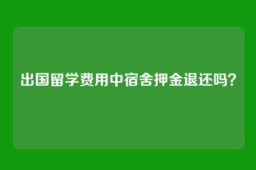 出国留学费用中宿舍押金退还吗？