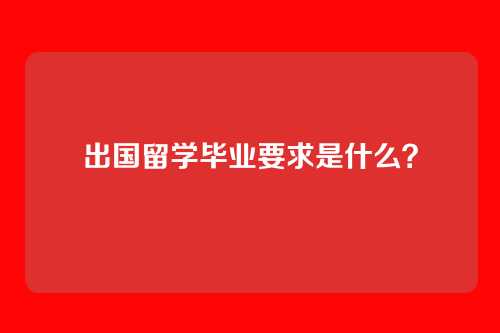 出国留学毕业要求是什么？