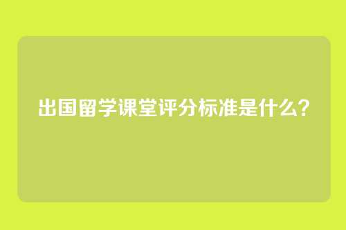 出国留学课堂评分标准是什么？