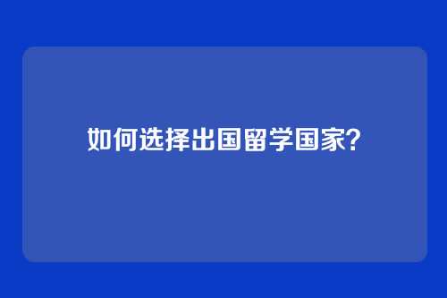 如何选择出国留学国家？