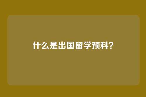 什么是出国留学预科？
