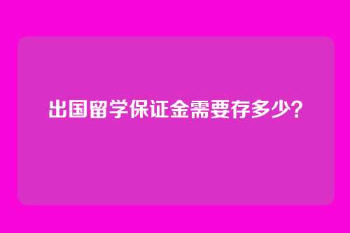 出国留学保证金需要存多少？