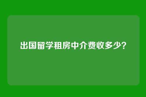 出国留学租房中介费收多少?