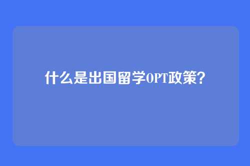 什么是出国留学OPT政策？
