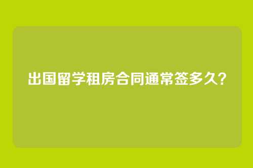 出国留学租房合同通常签多久？