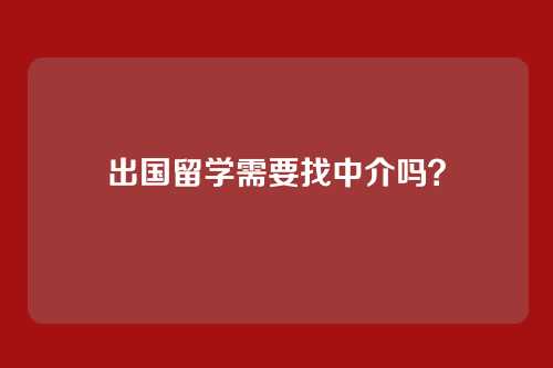 出国留学需要找中介吗？