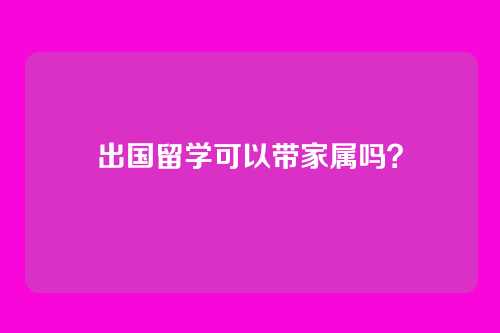 出国留学可以带家属吗？