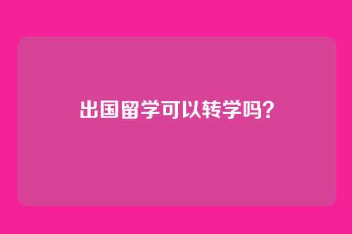 出国留学可以转学吗？