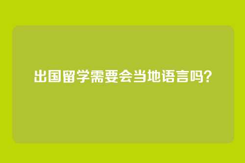 出国留学需要会当地语言吗？