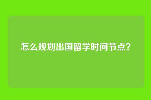 怎么规划出国留学时间节点？