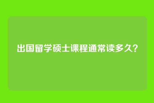 出国留学硕士课程通常读多久?