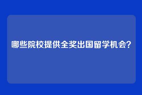 哪些院校提供全奖出国留学机会？