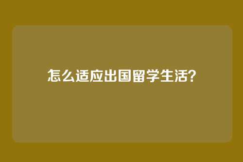 怎么适应出国留学生活？