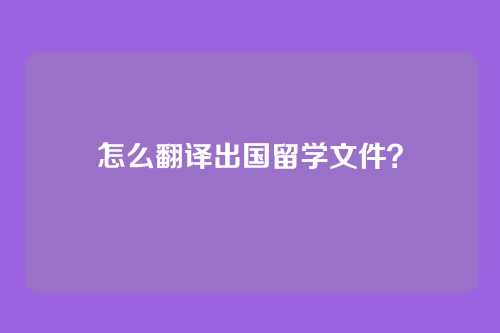怎么翻译出国留学文件？