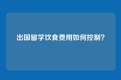 出国留学饮食费用如何控制？