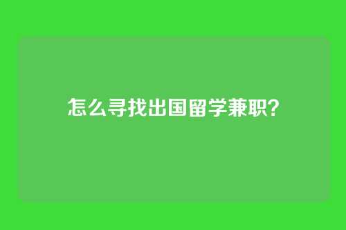 怎么寻找出国留学兼职？