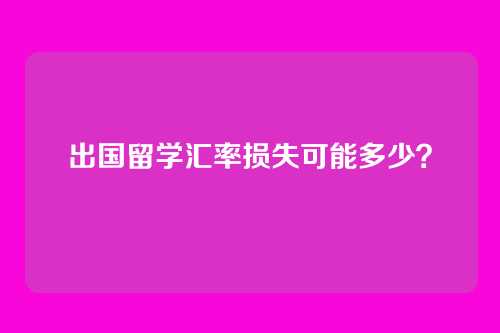 出国留学汇率损失可能多少？