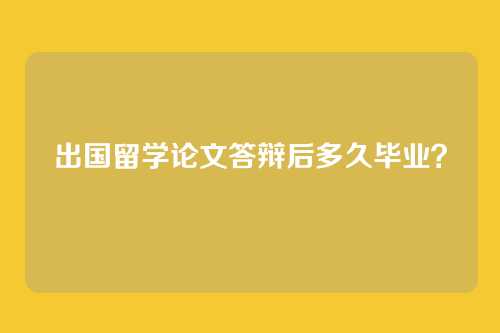 出国留学论文答辩后多久毕业?
