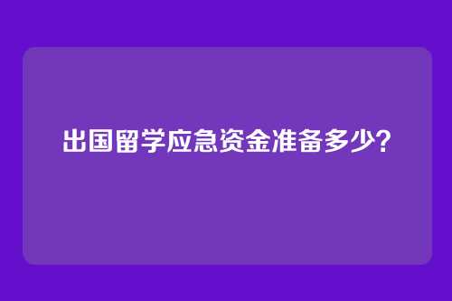 出国留学应急资金准备多少？