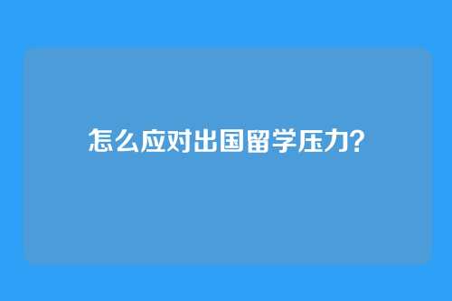 怎么应对出国留学压力？
