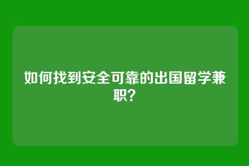 如何找到安全可靠的出国留学兼职?