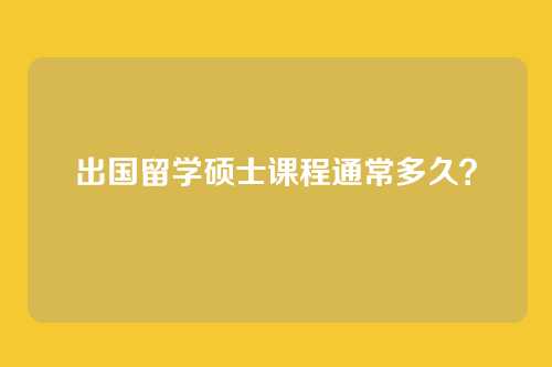 出国留学硕士课程通常多久?