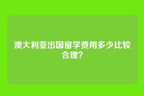 澳大利亚出国留学费用多少比较合理?