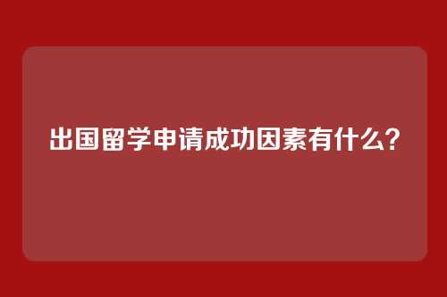 出国留学申请成功因素有什么？