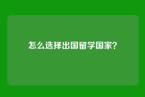 怎么选择出国留学国家?